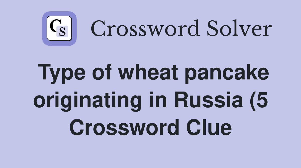 Type of wheat pancake originating in Russia (5) Crossword Clue Type of wheat pancake originating in Russia (5) Crossword Clue