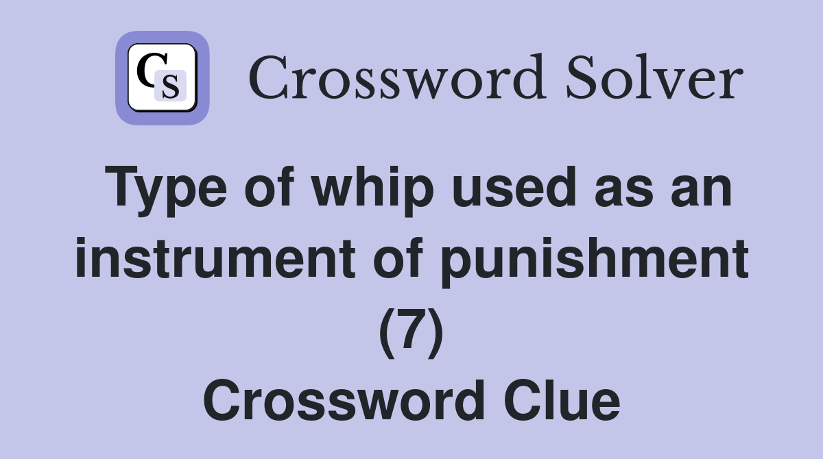 Type of whip used as an instrument of punishment (7) Crossword Clue