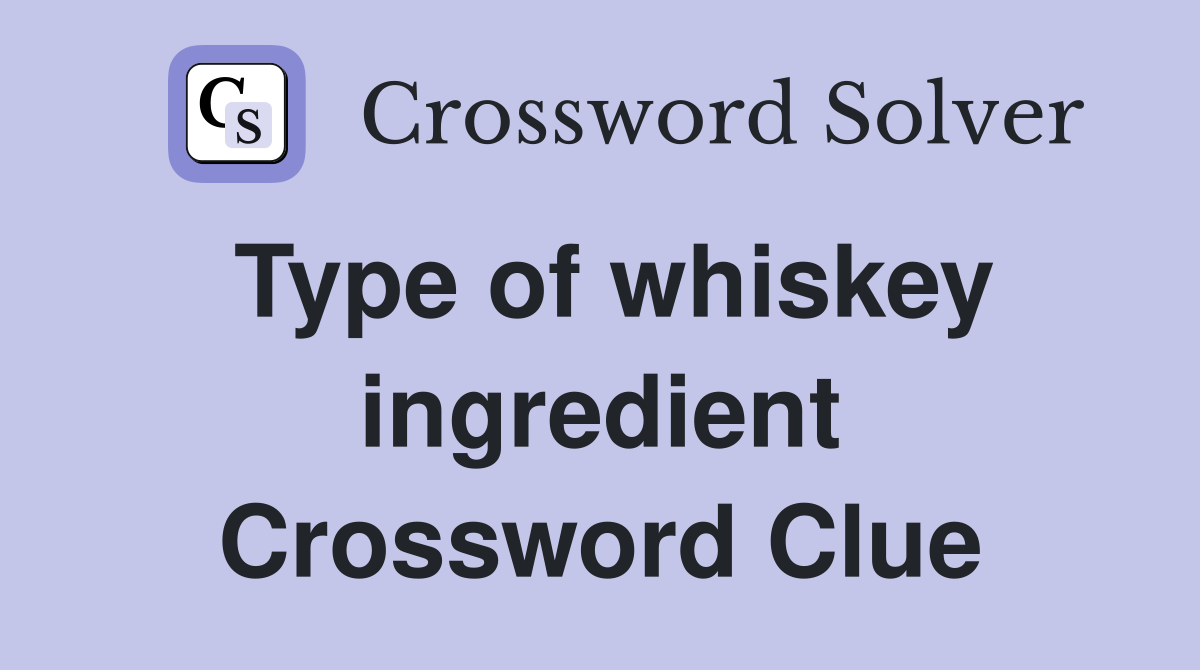 Type of whiskey ingredient Crossword Clue