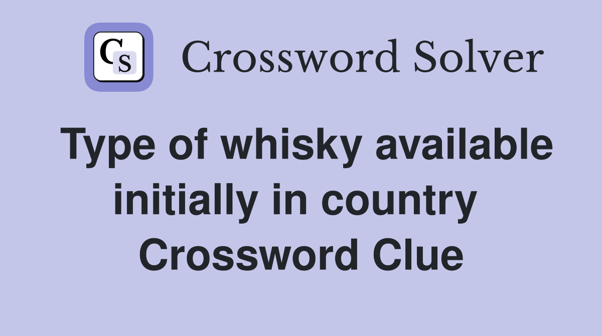 Type of whisky available initially in country  Crossword Clue