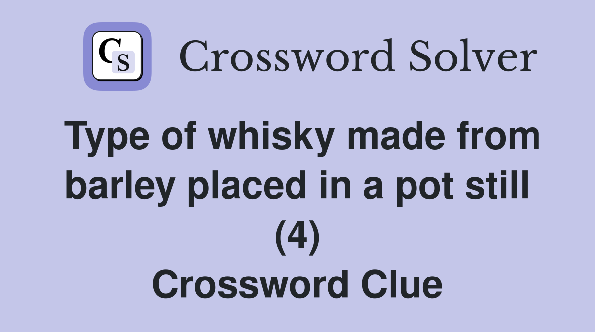 Type of whisky made from barley placed in a pot still (4) Crossword Clue