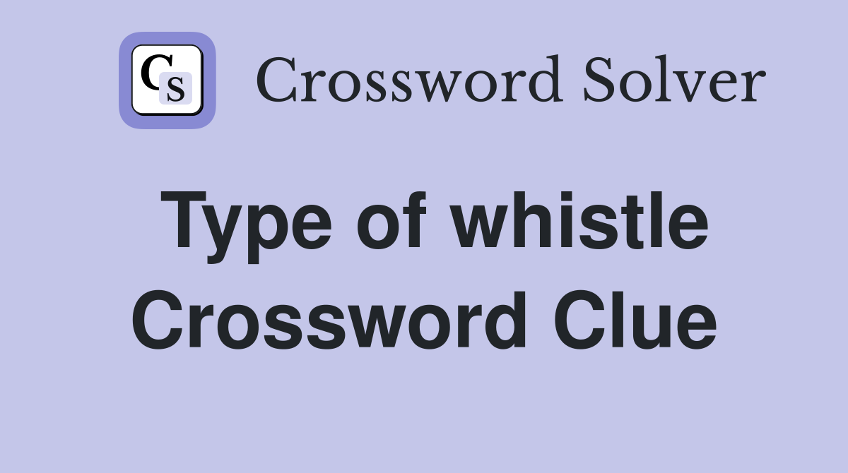 Type of whistle Crossword Clue