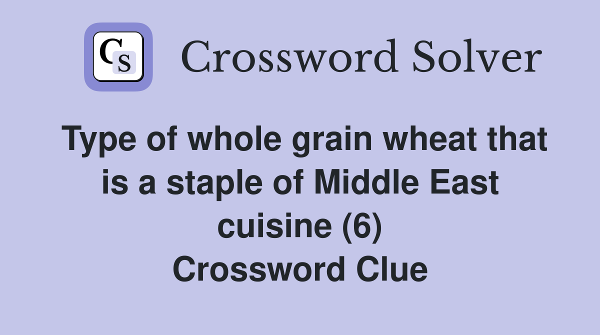 Type of whole grain wheat that is a staple of Middle East cuisine (6) Crossword Clue