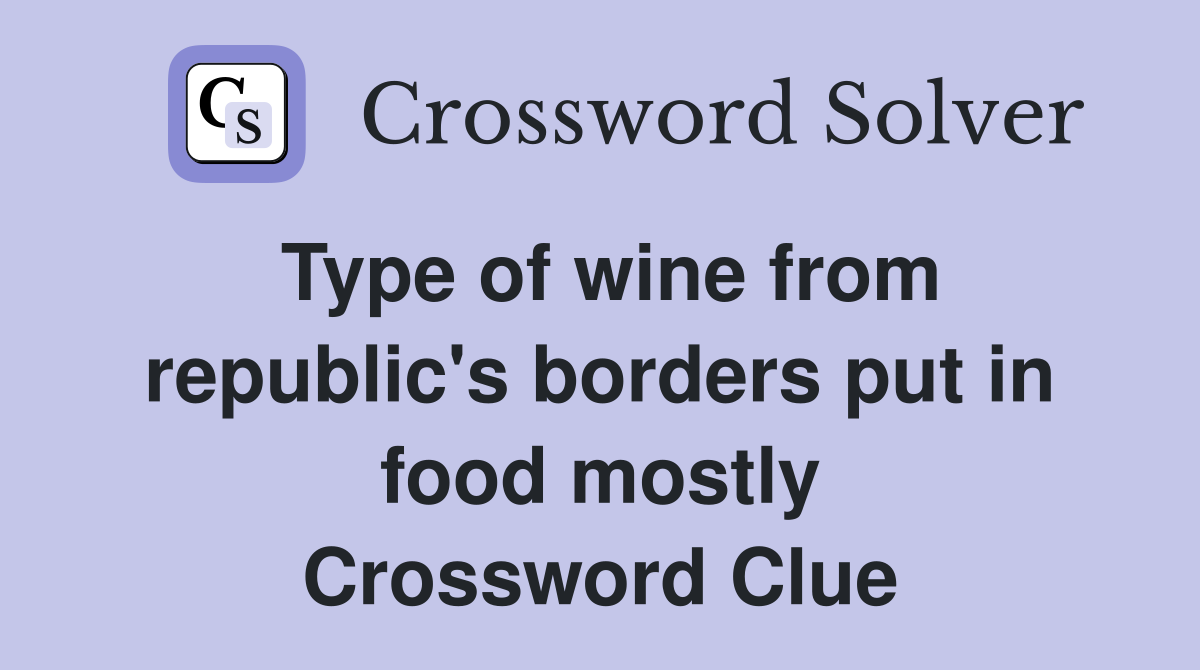 Type of wine from republic's borders put in food mostly Crossword Clue