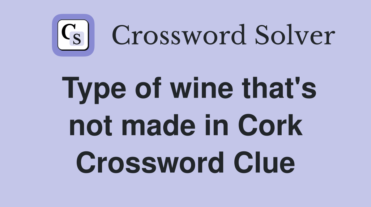 Type of wine that's not made in Cork Crossword Clue