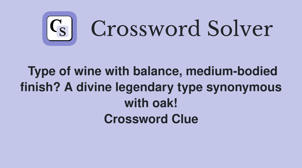 Type of wine with balance, medium-bodied finish? A divine legendary type synonymous with oak! Crossword Clue