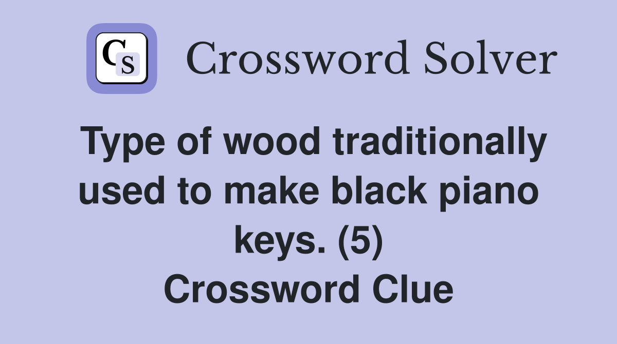 Type of wood traditionally used to make black piano keys. (5) Crossword Clue