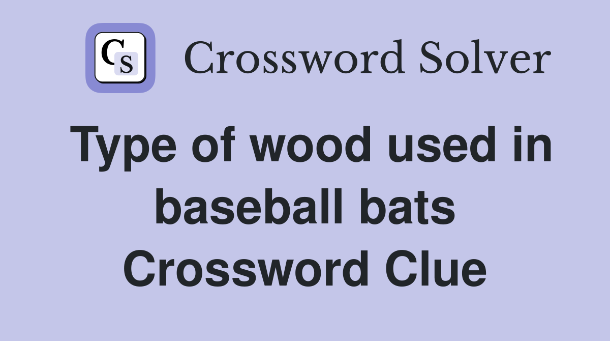 Type of wood used in baseball bats Crossword Clue