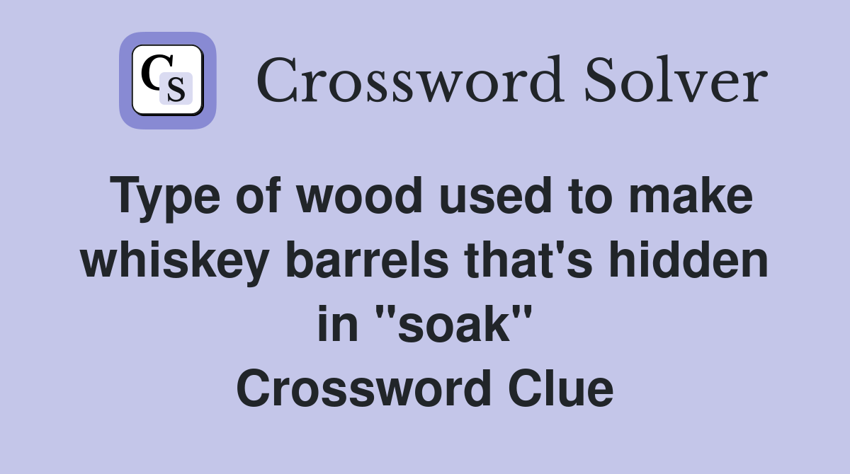 Type of wood used to make whiskey barrels that's hidden in "soak" Crossword Clue
