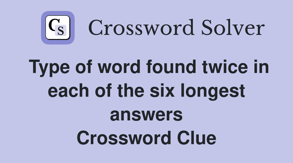 Type of word found twice in each of the six longest answers Crossword Clue
