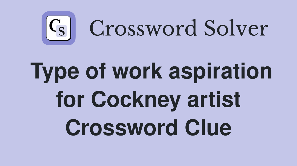 Type of work aspiration for Cockney artist Crossword Clue