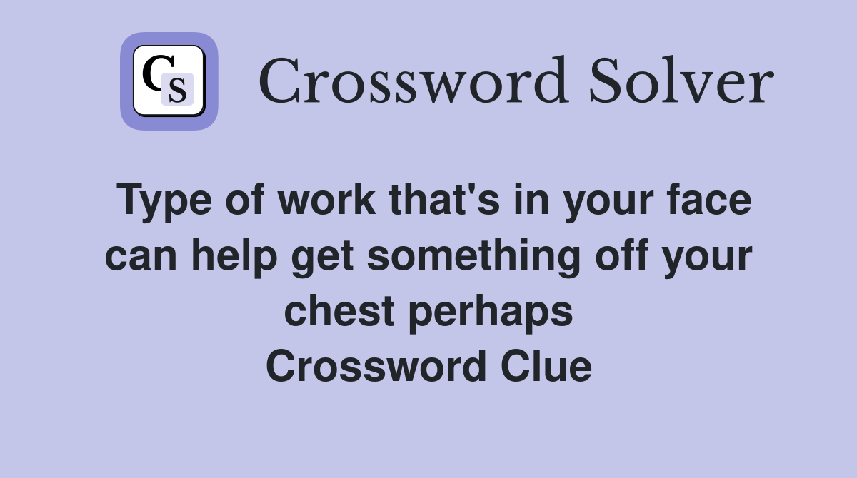 Type of work that's in your face can help get something off your chest perhaps Crossword Clue