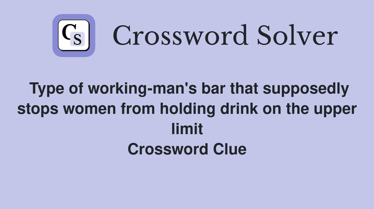 Type of working-man's bar that supposedly stops women from holding drink on the upper limit Crossword Clue