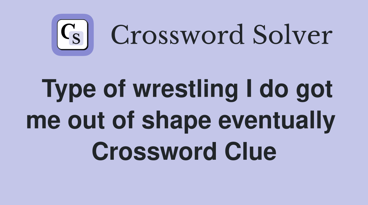 Type of wrestling I do got me out of shape eventually  Crossword Clue