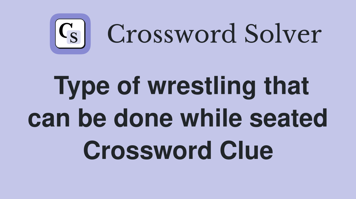 Type of wrestling that can be done while seated Crossword Clue