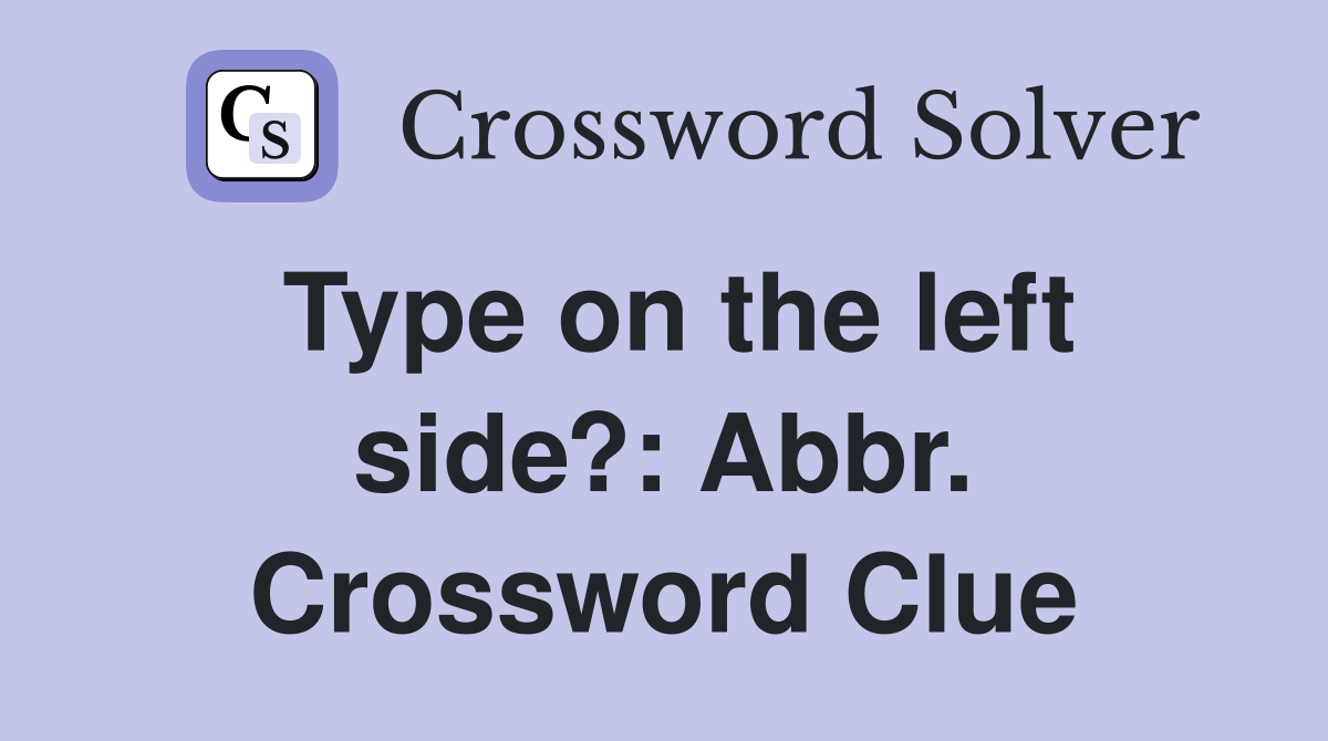Type on the left side?: Abbr. Crossword Clue