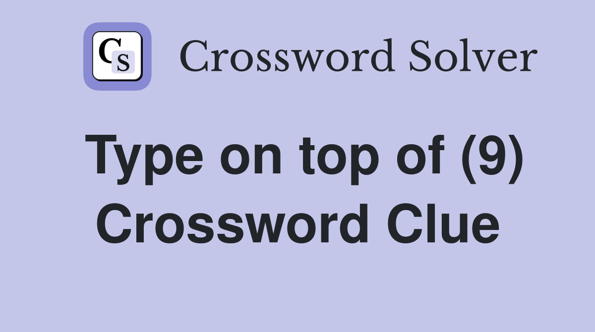 Type on top of (9) Crossword Clue