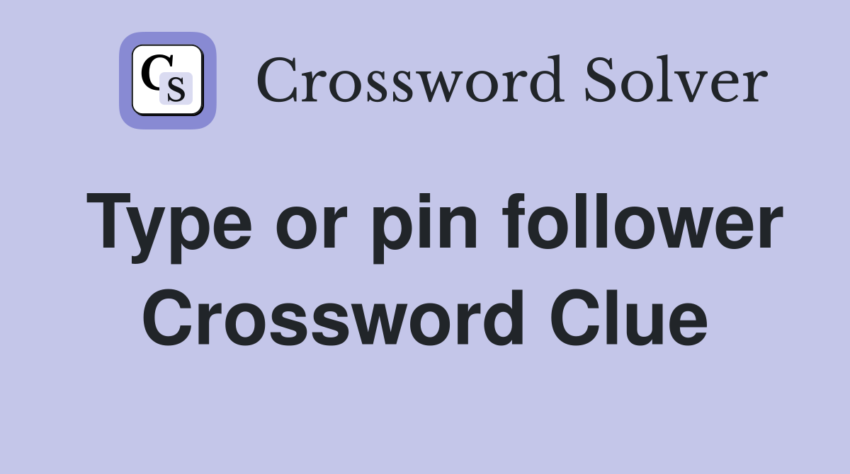 Type or pin follower Crossword Clue