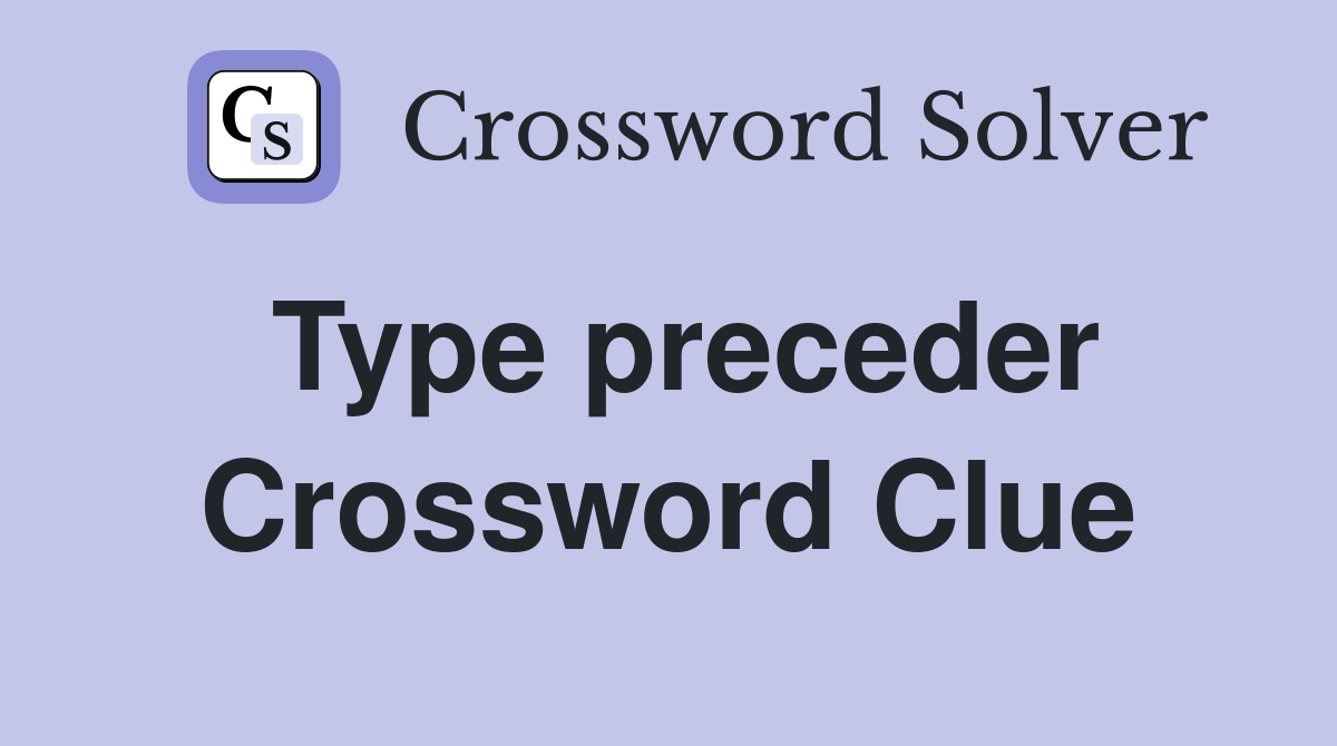 Type preceder Crossword Clue
