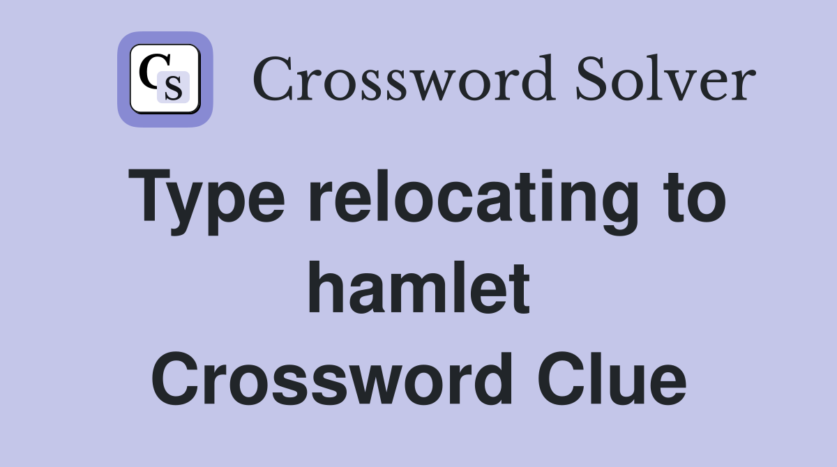 Type relocating to hamlet Crossword Clue