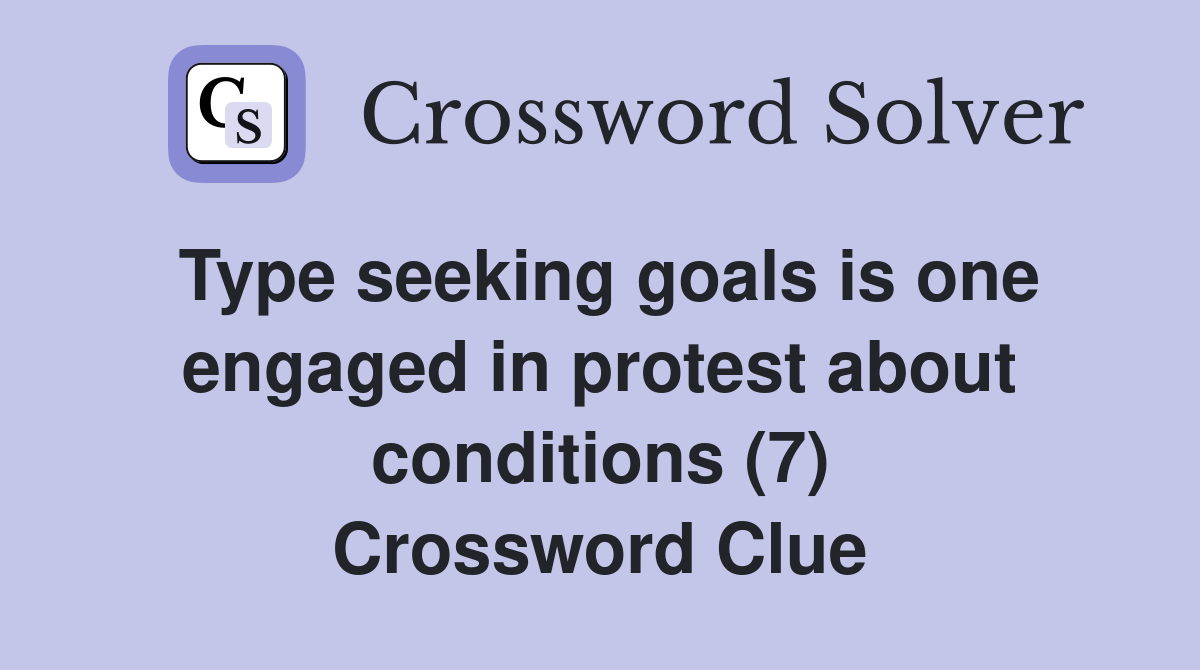 Type seeking goals is one engaged in protest about conditions (7) Crossword Clue