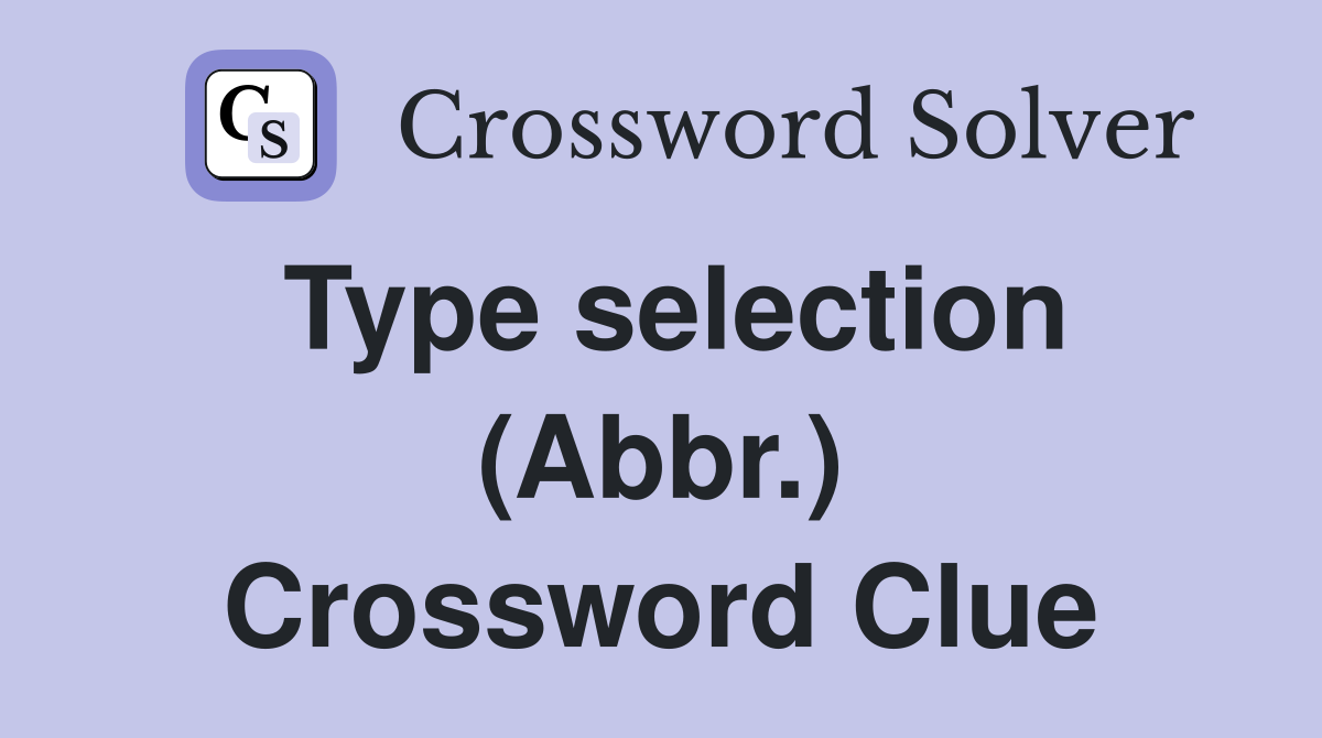 Type selection (Abbr.) Crossword Clue