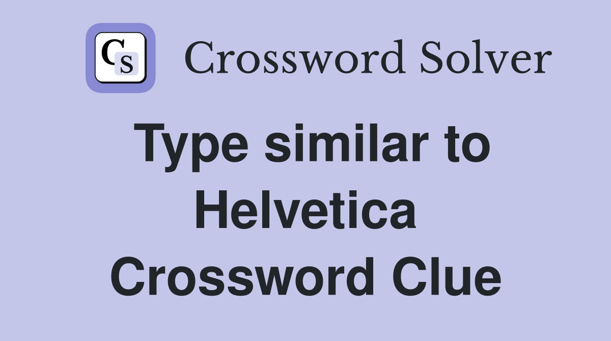 Type similar to Helvetica Crossword Clue