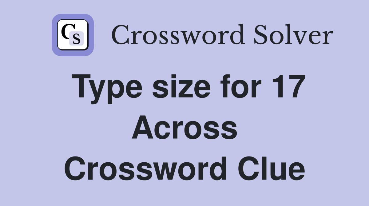 Type size for 17 Across Crossword Clue