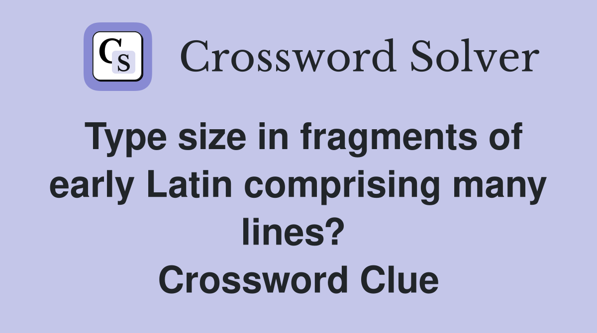 Type size in fragments of early Latin comprising many lines?  Crossword Clue