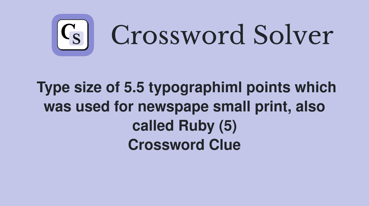 Type size of 5.5 typographiml points which was used for newspape small print, also called Ruby (5) Crossword Clue