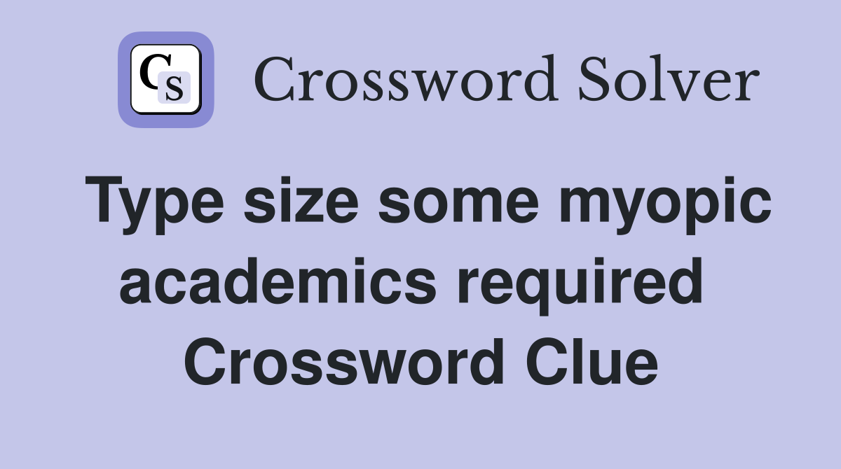 Type size some myopic academics required  Crossword Clue