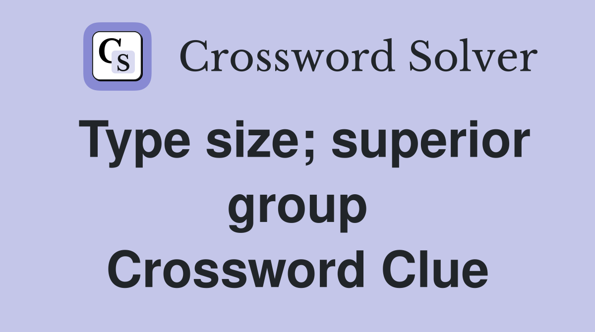 Type size; superior group Crossword Clue