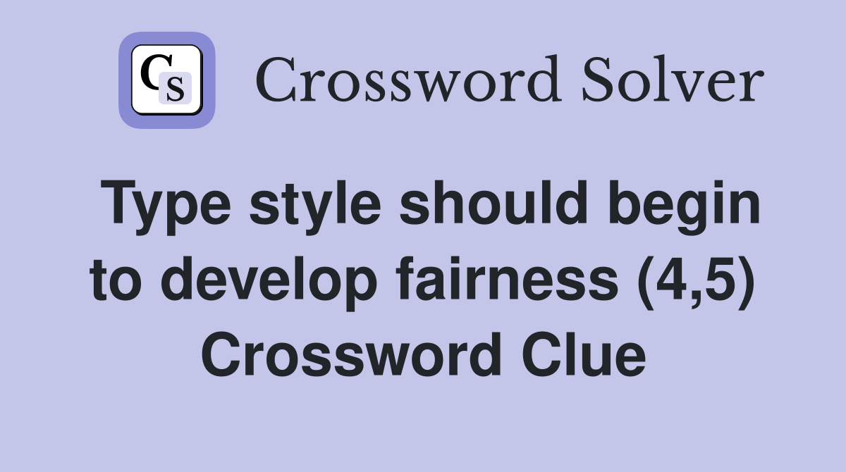 Type style should begin to develop fairness (4,5) Crossword Clue