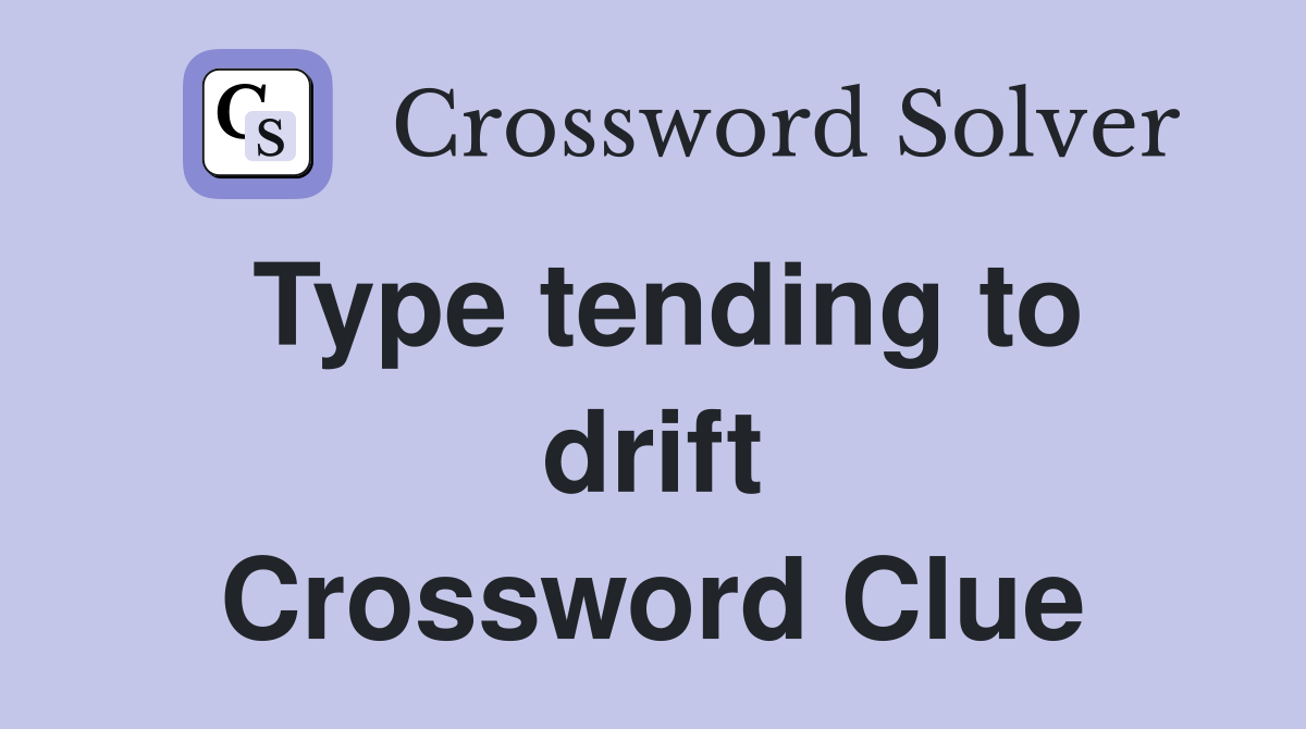 Type tending to drift Crossword Clue