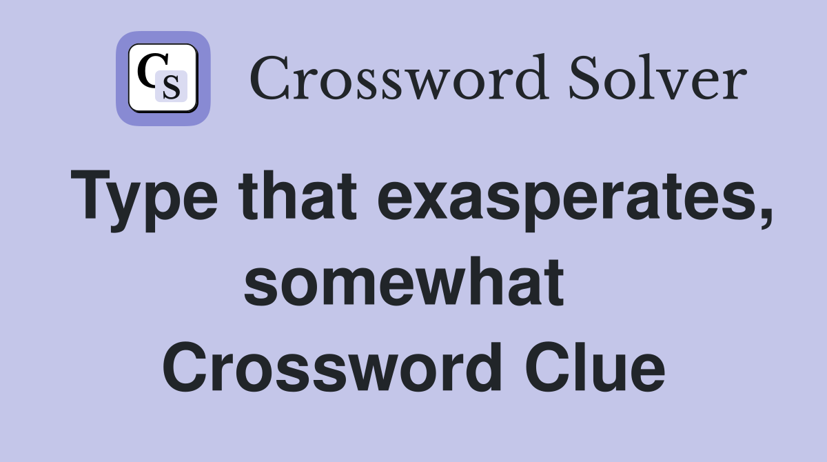 Type that exasperates, somewhat  Crossword Clue