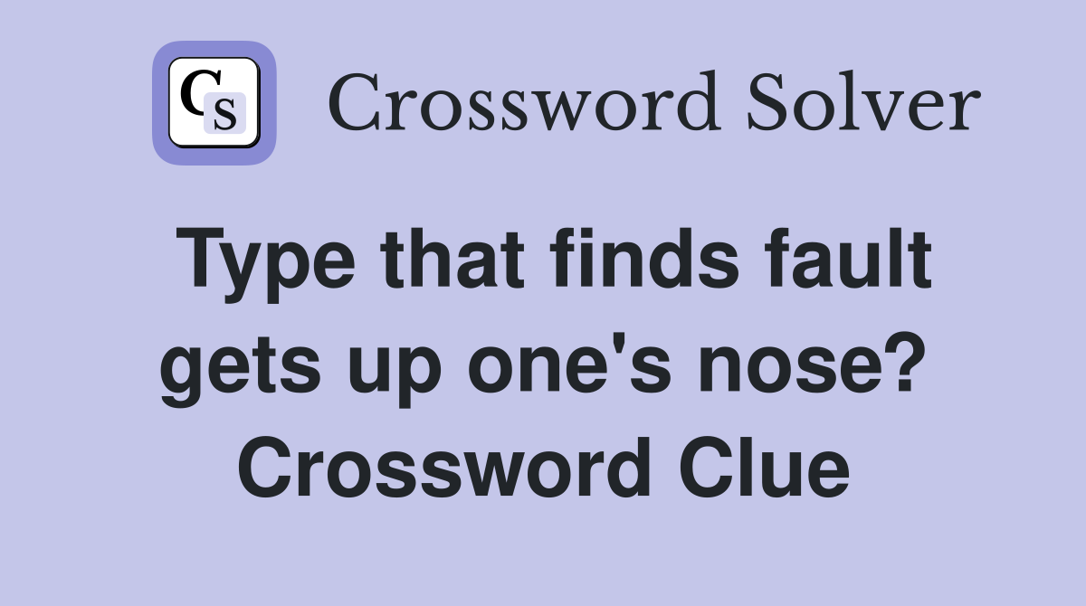 Type that finds fault gets up one's nose? Crossword Clue