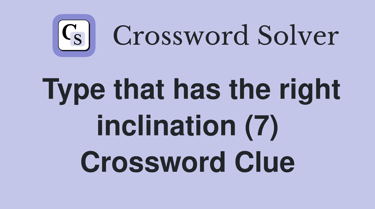 Type that has the right inclination (7) Crossword Clue