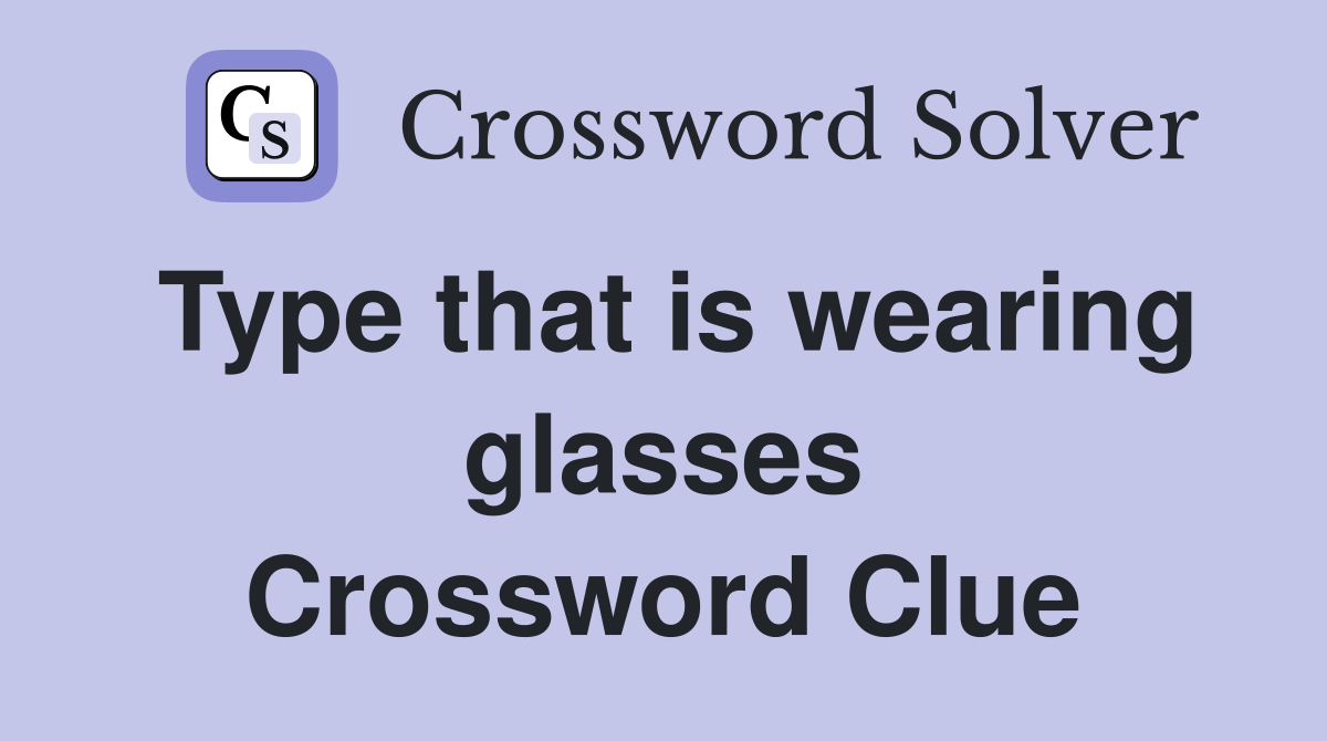 Type that is wearing glasses Crossword Clue