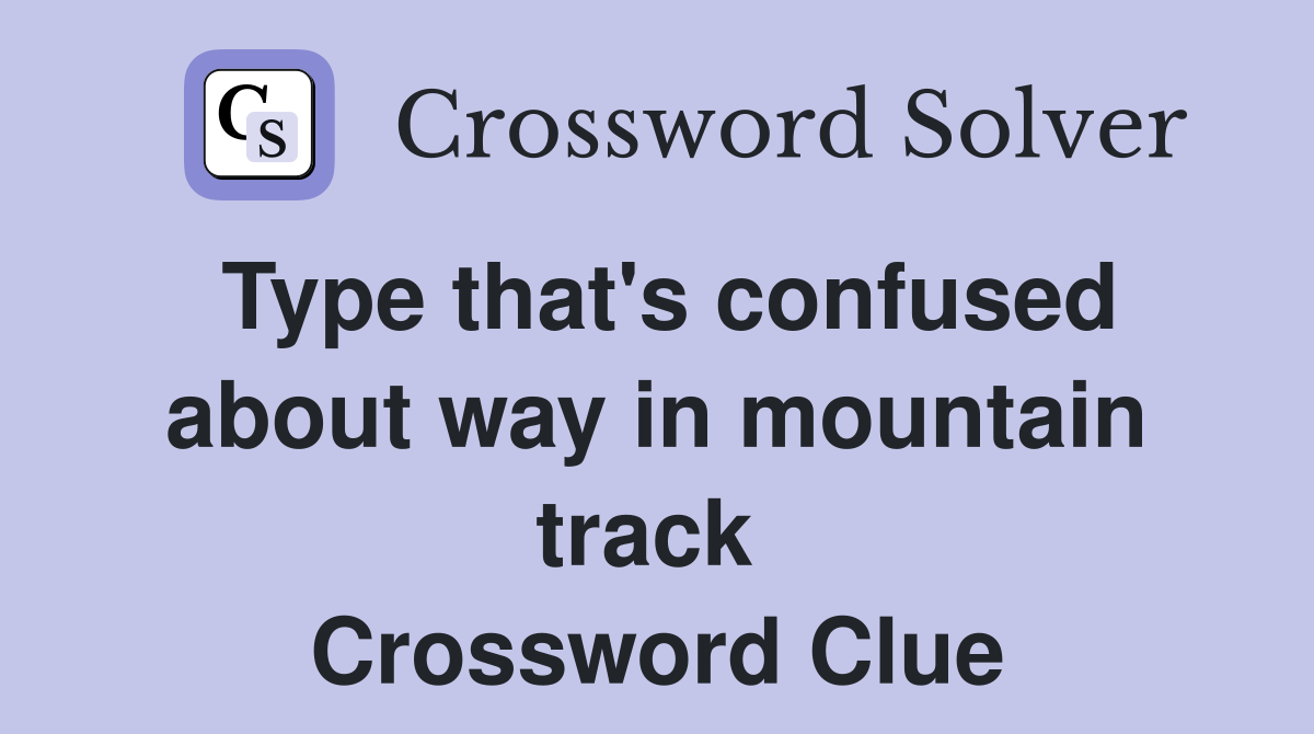 Type that's confused about way in mountain track  Crossword Clue