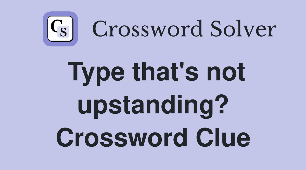 Type that's not upstanding? Crossword Clue