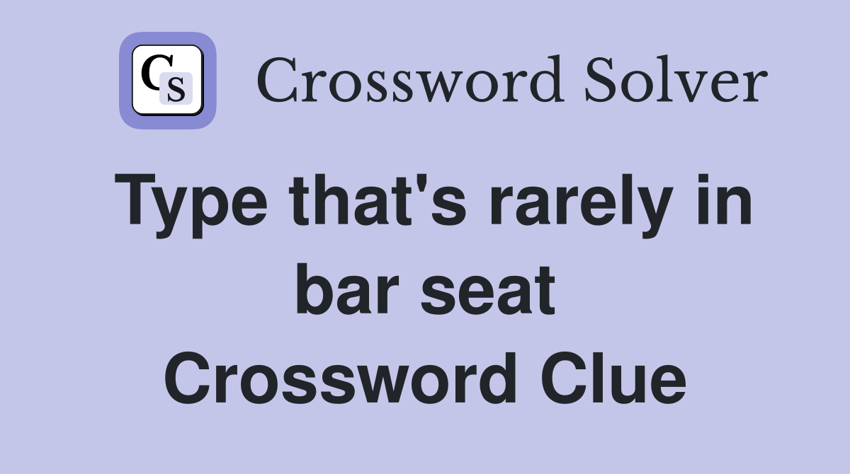 Type that's rarely in bar seat Crossword Clue