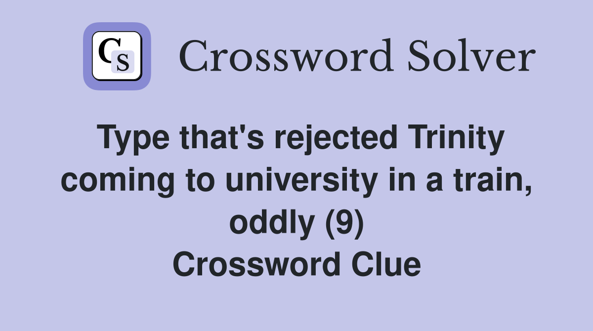 Type that's rejected Trinity coming to university in a train, oddly (9) Crossword Clue