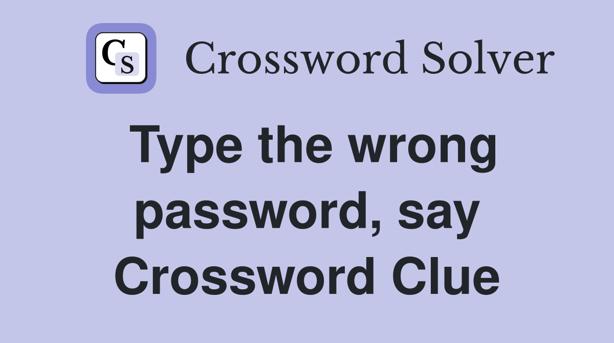 Type the wrong password, say Crossword Clue