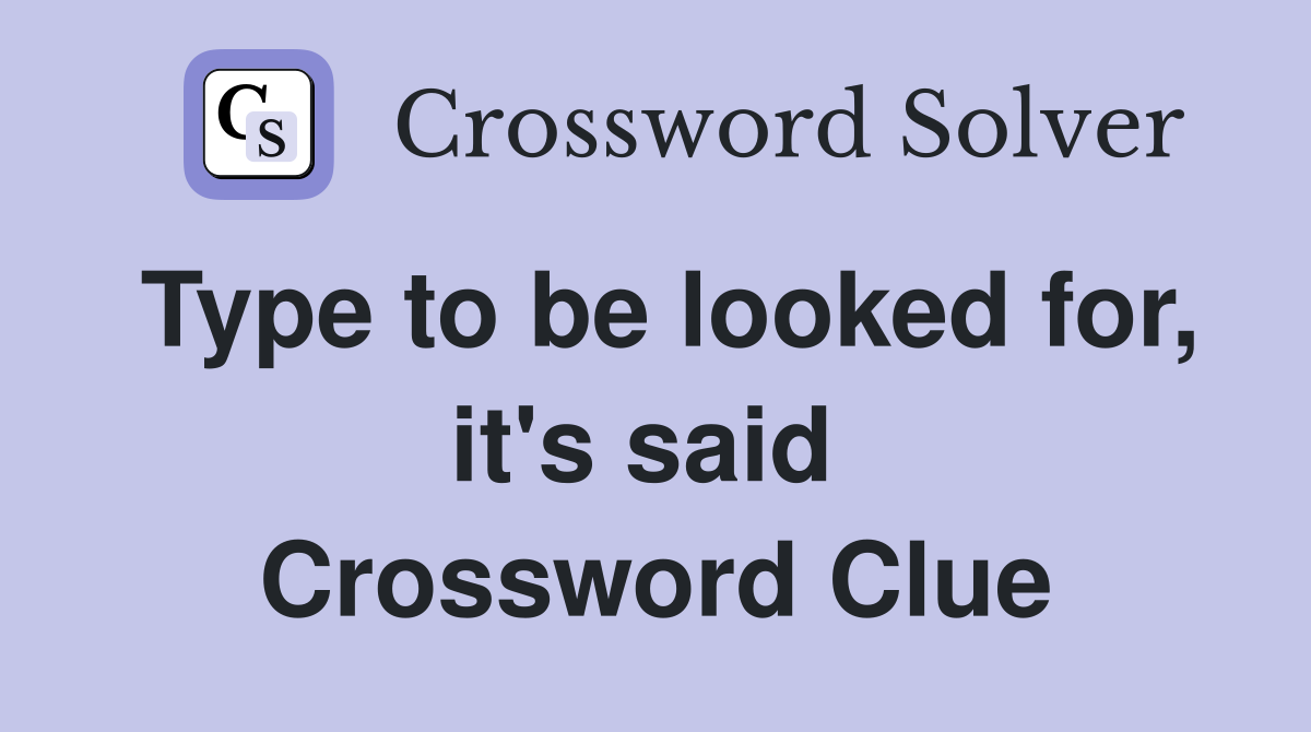Type to be looked for, it's said  Crossword Clue
