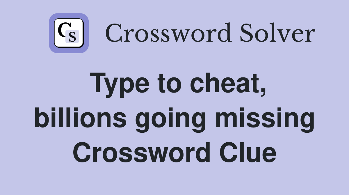 Type to cheat, billions going missing Crossword Clue
