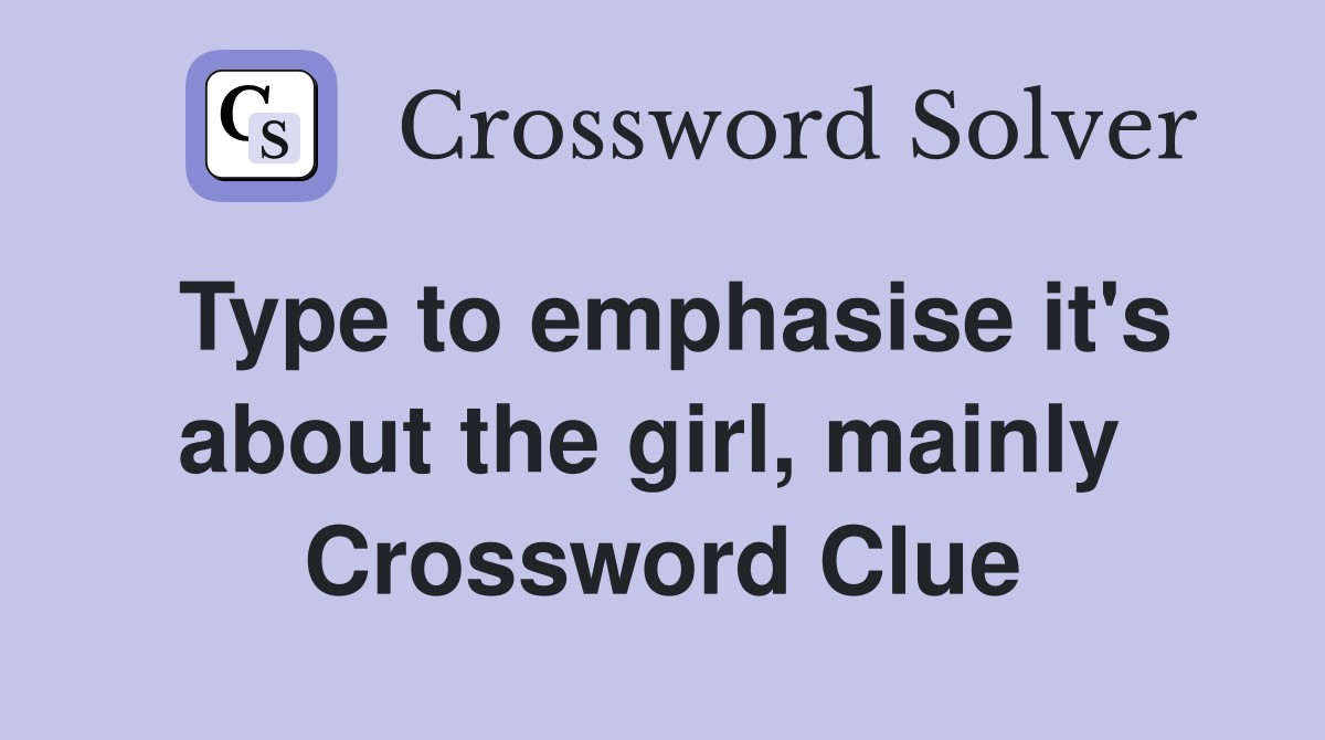 Type to emphasise it's about the girl, mainly  Crossword Clue