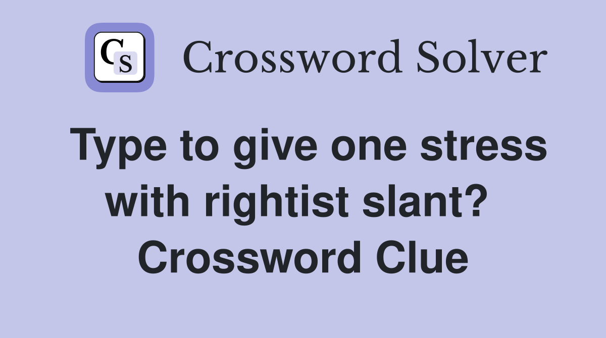 Type to give one stress with rightist slant?  Crossword Clue