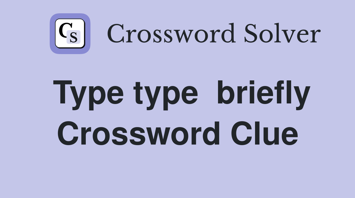 Type type  briefly Crossword Clue