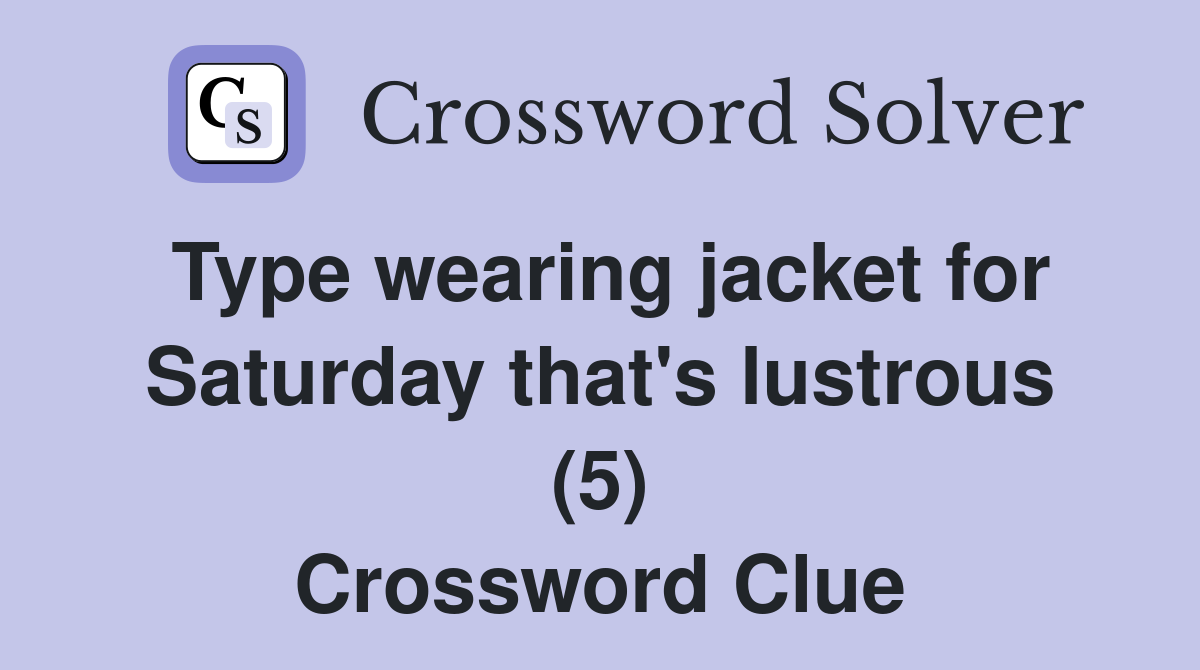 Type wearing jacket for Saturday that's lustrous (5) Crossword Clue