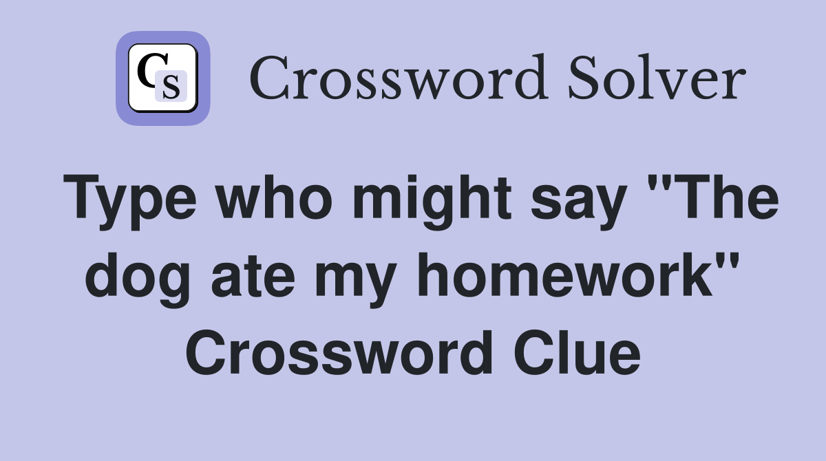 Type who might say "The dog ate my homework" Crossword Clue